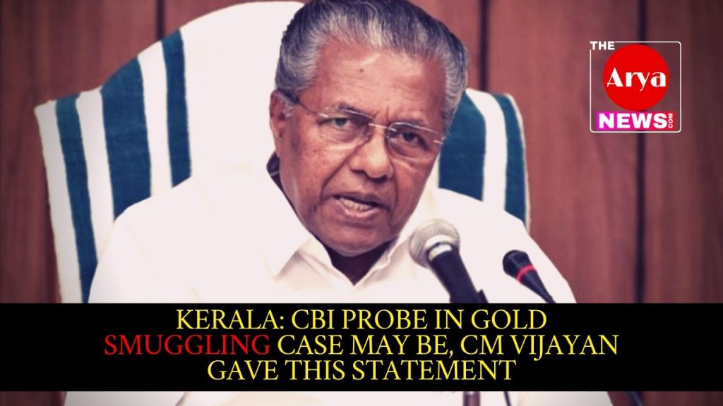 Kerala: CBI probe in gold smuggling case may be, CM Vijayan gave this statement